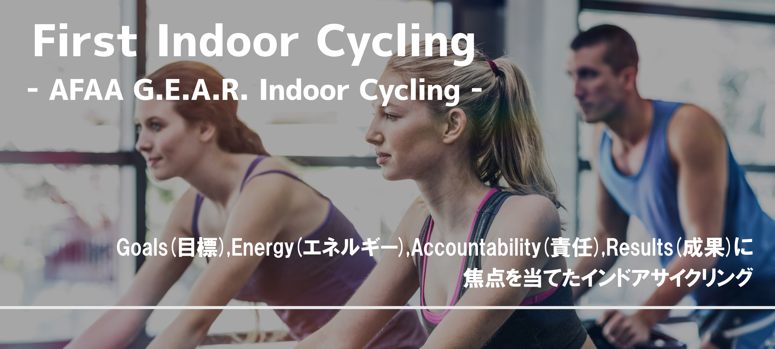First Indoor Cycling - AFAA G.E.A.R. Indoor Cycling -　Goals(目標),Energy(エネルギー),Accountability(責任),Results(成果)に焦点を当てたインドアサイクリング