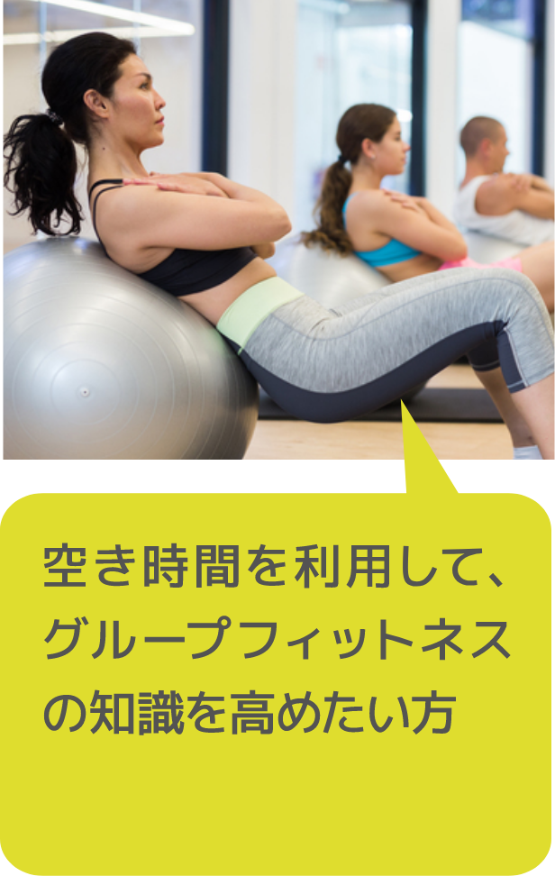空き時間を利用して、グループフィットネスの知識を高めたい方
