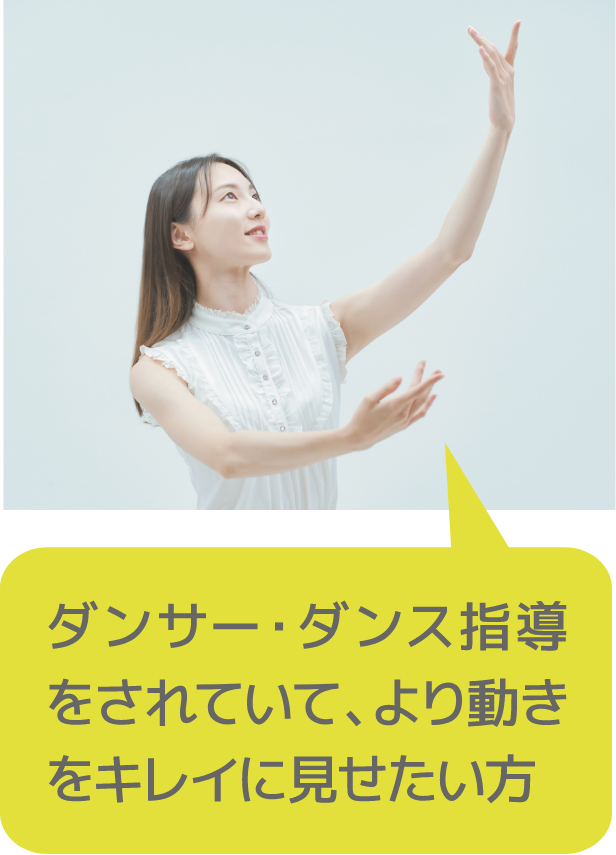 ダンサー・ダンス指導をされていて、より動きをキレイに見せたい方