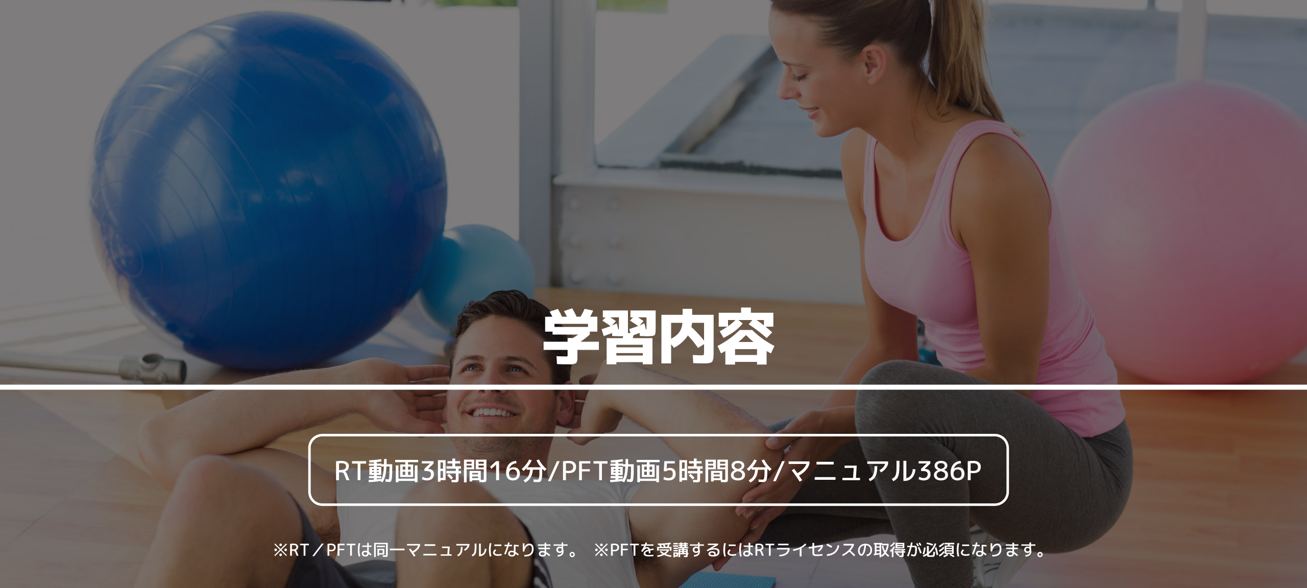 学習内容 RT動画3時間16分/PFT動画5時間8分/マニュアル386P ※RT／PFTは同一マニュアルになります。　※PFTを受講するにはRTライセンスの取得が必須になります。